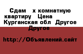 Сдам 3-х комнатную квартиру › Цена ­ 10 000 - Курганская обл. Другое » Другое   
